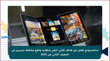 سامسونج تعلن عن هاتف ثلاثي الطي ونظارة واقع مختلط جديدين في النصف الثاني من 2025
